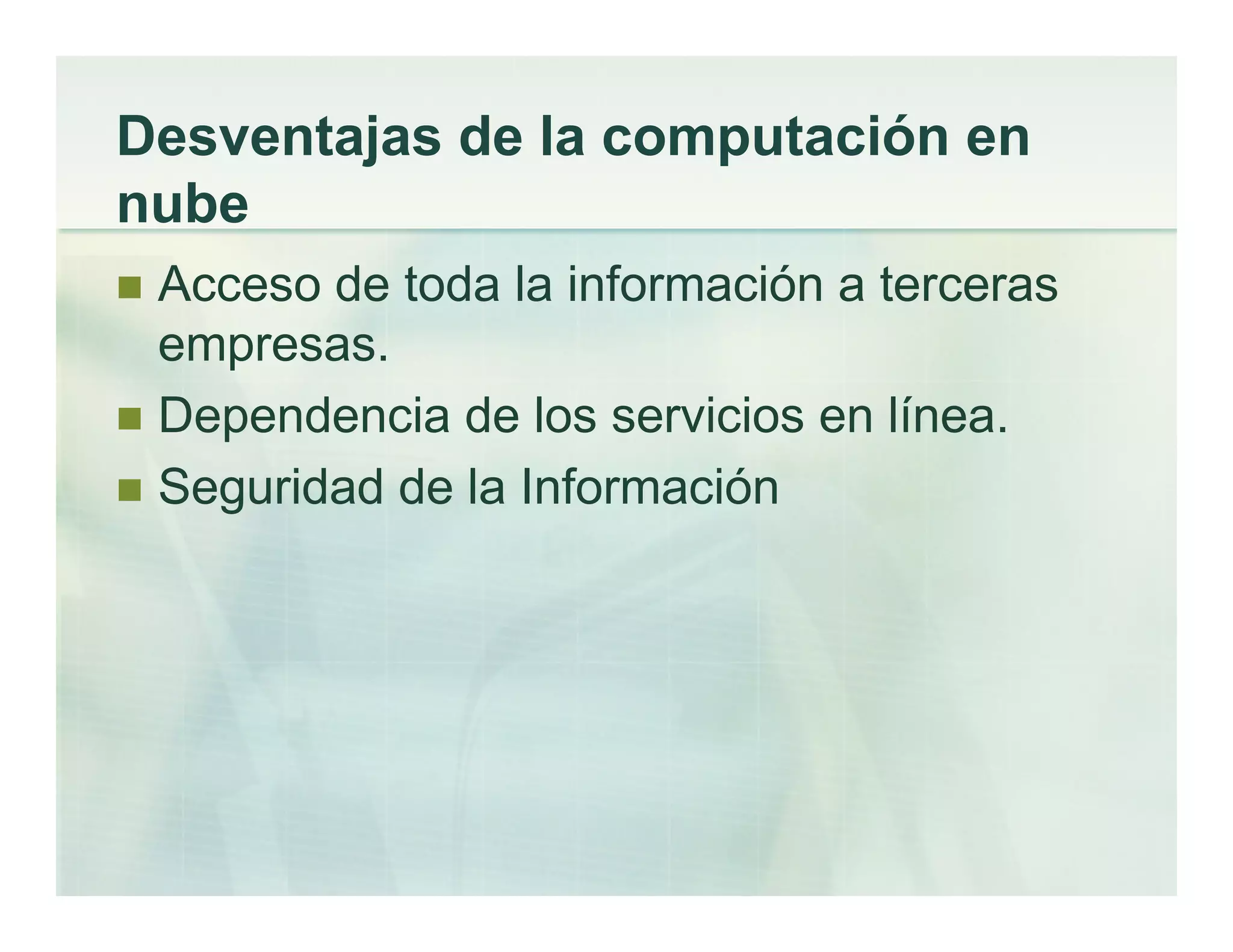 Desventajas de la computación en
nube
Acceso de toda la información a terceras
empresas.
Dependencia de los servicios en línea.
Seguridad de la Información
 
