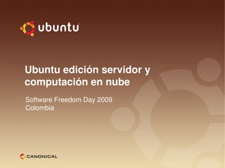 Ubuntu edición servidor y
computación en nube
Software Freedom Day 2009
Colombia
 