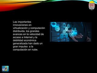 Las importantes
innovaciones en
virtualización y computación
distribuida, los grandes
avances en la velocidad de
acceso a Internet y la
debilidad económica
generalizada han dado un
gran impulso a la
computación en nube.
 