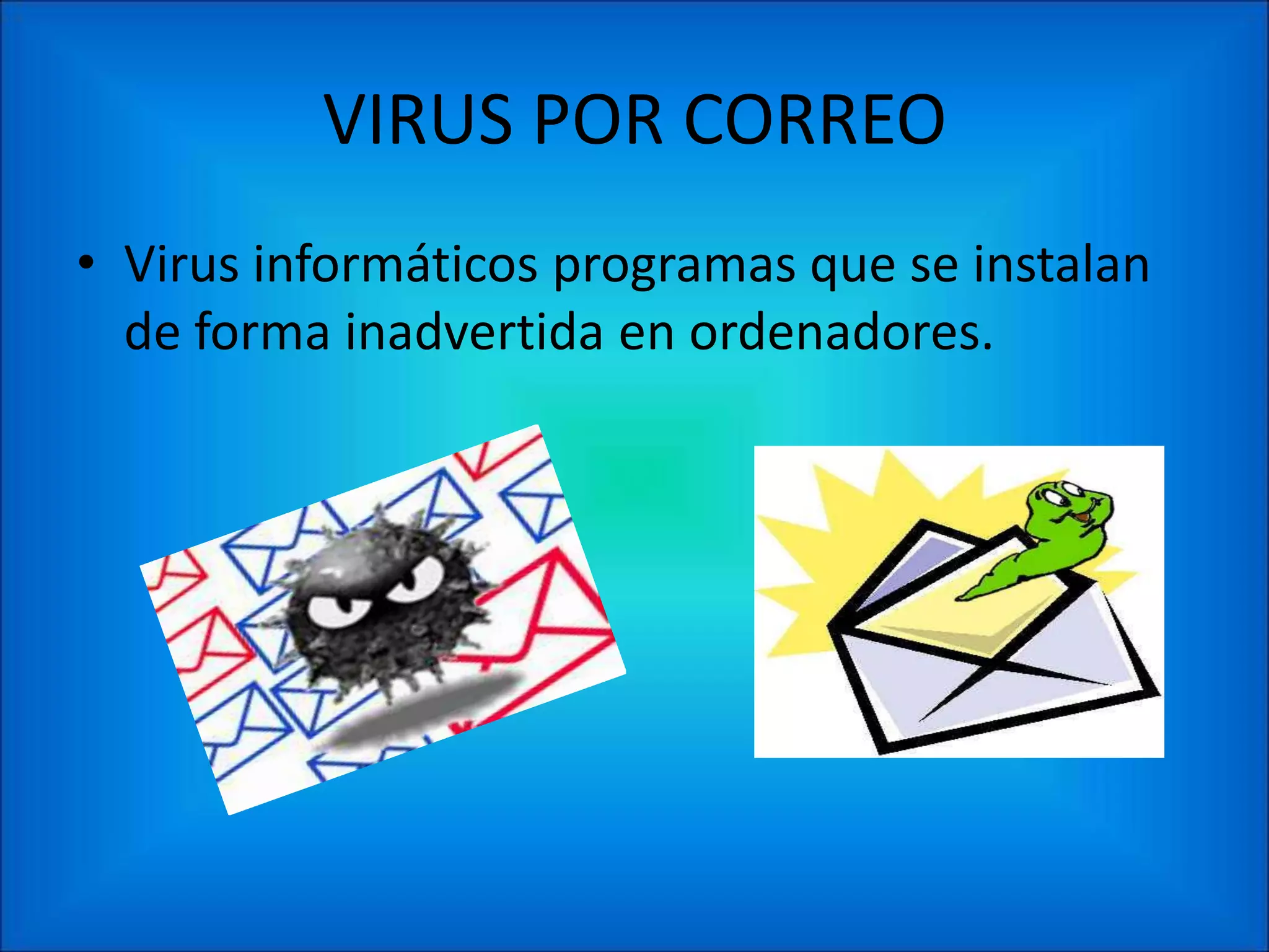 VIRUS POR CORREO
• Virus informáticos programas que se instalan
  de forma inadvertida en ordenadores.
 