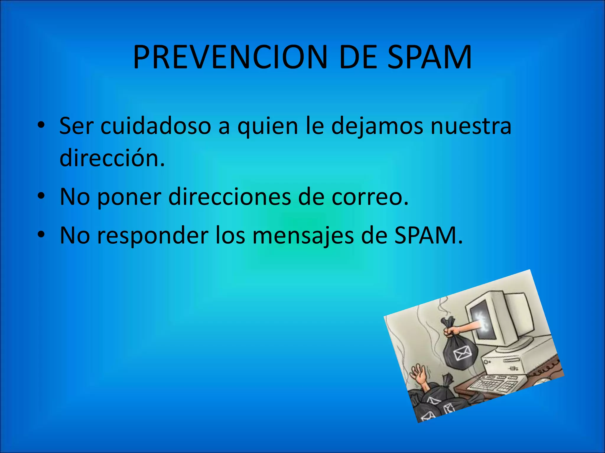 PREVENCION DE SPAM
• Ser cuidadoso a quien le dejamos nuestra
  dirección.
• No poner direcciones de correo.
• No responder los mensajes de SPAM.
 