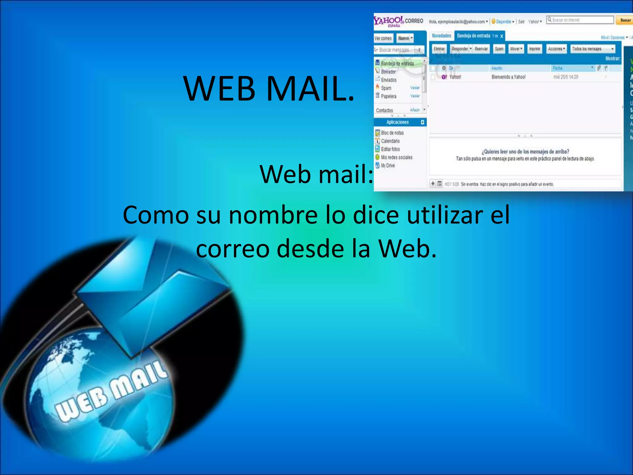 WEB MAIL.

          Web mail:
Como su nombre lo dice utilizar el
     correo desde la Web.
 