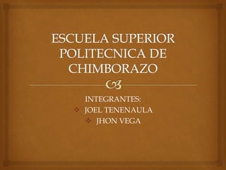 INTEGRANTES:
 JOEL TENENAULA
 JHON VEGA
 