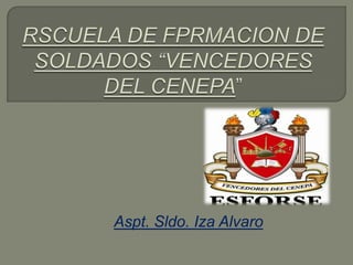 RSCUELA DE FPRMACION DE SOLDADOS “VENCEDORES DEL CENEPA” Aspt. Sldo. Iza Alvaro 