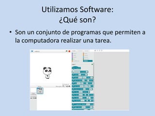 Utilizamos Software:
¿Qué son?
• Son un conjunto de programas que permiten a
la computadora realizar una tarea.
 