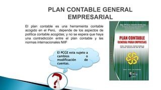 El plan contable es una herramienta contable
acogido en el Perú, depende de los aspectos de
política contable acogidas; y ...