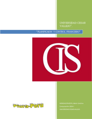 UNIVERSIDAD CESAR
VALLEJO”.
GONZALESRUESTA, María Carolina
ComputaciónI2014-I
UNIVERSIDADCESARVALLEJO
“PLANIFICAION Y CONTROL FINANCIERO”
 