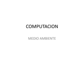 COMPUTACION
MEDIO AMBIENTE