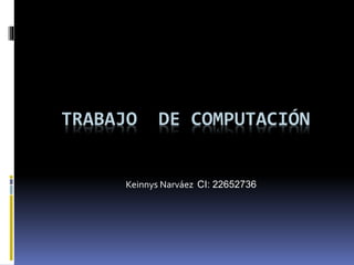 TRABAJO DE COMPUTACIÓN
Keinnys Narváez CI: 22652736
 