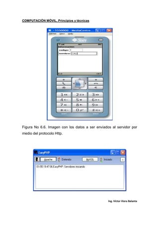 COMPUTACIÓN MÓVIL, Principios y técnicas
Ing. Víctor Viera Balanta
Figura No 6.6. Imagen con los datos a ser enviados al servidor por
medio del protocolo Http.
 