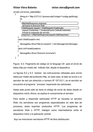 COMPUTACIÓN MÓVIL, Principios y técnicas
Ing. Víctor Viera Balanta
La figura 7.2 ilustra los campos adicionales que puede tener una
tabla de pedidos para soportar el trabajo con dispositivos móviles,
el primer campo “NoDispositivo”, se utiliza para establecer el
dispositivo que envió el registro a la aplicación central. El
segundo campo “FechaHoraS”, es utilizado para indicar la fecha y
hora de haber sido almacenado el registro proveniente del
dispositivo móvil.
El campo “Fechahora”, es utilizado para registrar la fecha y hora de
la toma del pedido.
En los sistemas de conexión Desconectado y Semiconectado se
pueden enviar los registros mucho después de haberse
almacenado los datos en el dispositivo móvil.
En un sistema de conexión Conectado, los datos son guardados
directamente a la aplicación central desde el dispositivo móvil;
No es necesario el almacenamiento de datos en el dispositivo. Por
consiguiente los campos “FechaHoraS” y “Fechahora”, contienen
los mismos datos y se puede prescindir de uno de ellos.
Envio de datos de la aplicación central hacia el
dispositivo.
Supongamos que en el mismo sistema de pedidos se necesita
enviar un registro nuevo, una referencia, a uno o varios
vendedores. Se establece que se esta trabajando sobre un sistema
Conectado o Semiconectado.
 