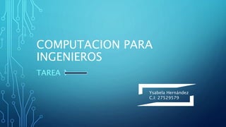 COMPUTACION PARA
INGENIEROS
TAREA 1
Ysabela Hernández
C.I: 27529579
 