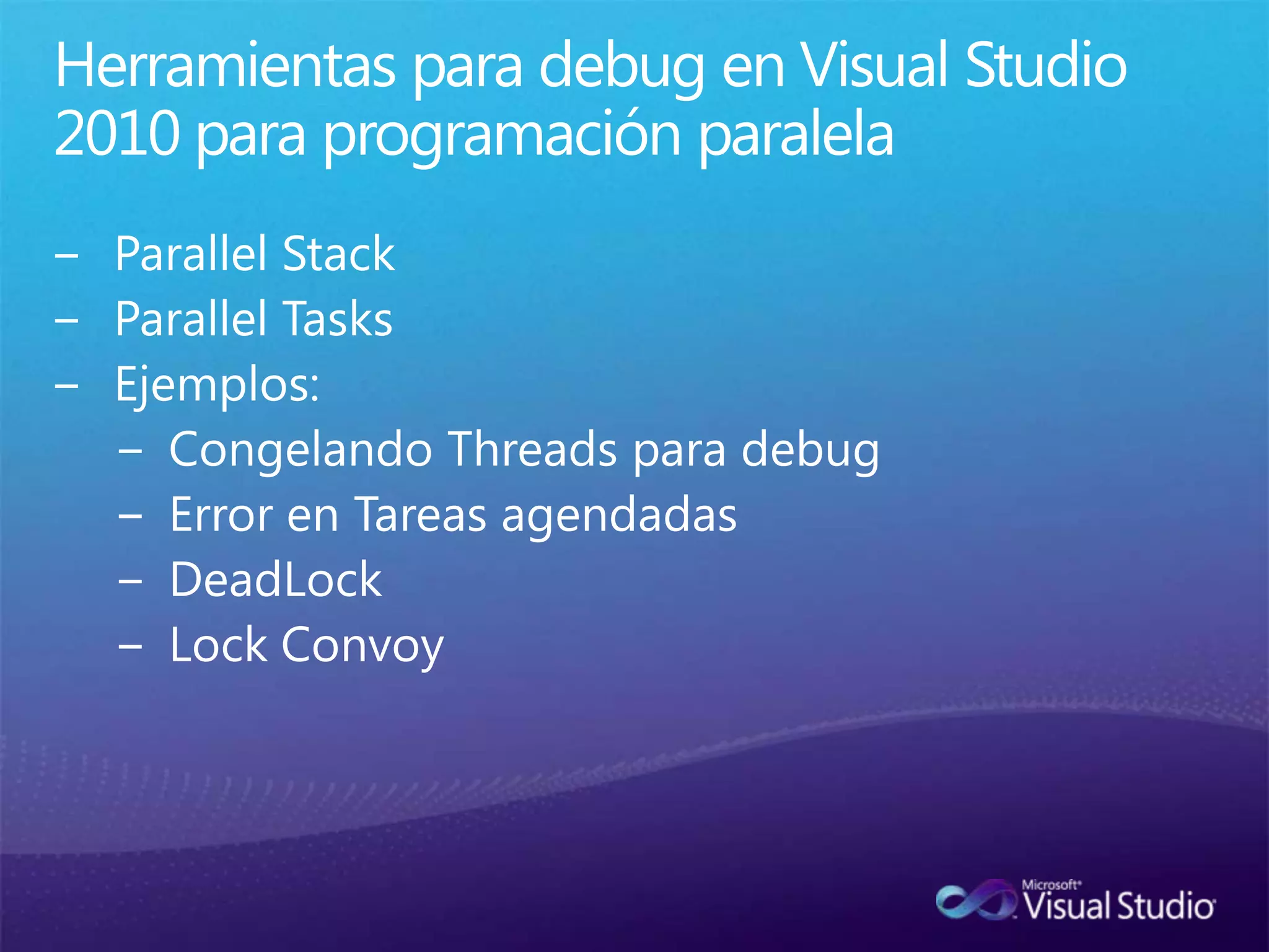 Herramientas para debug en Visual Studio 2010 para programación paralelaParallelStackParallelTasksEjemplos:Congelando Threads para debugError en Tareas agendadasDeadLockLock Convoy