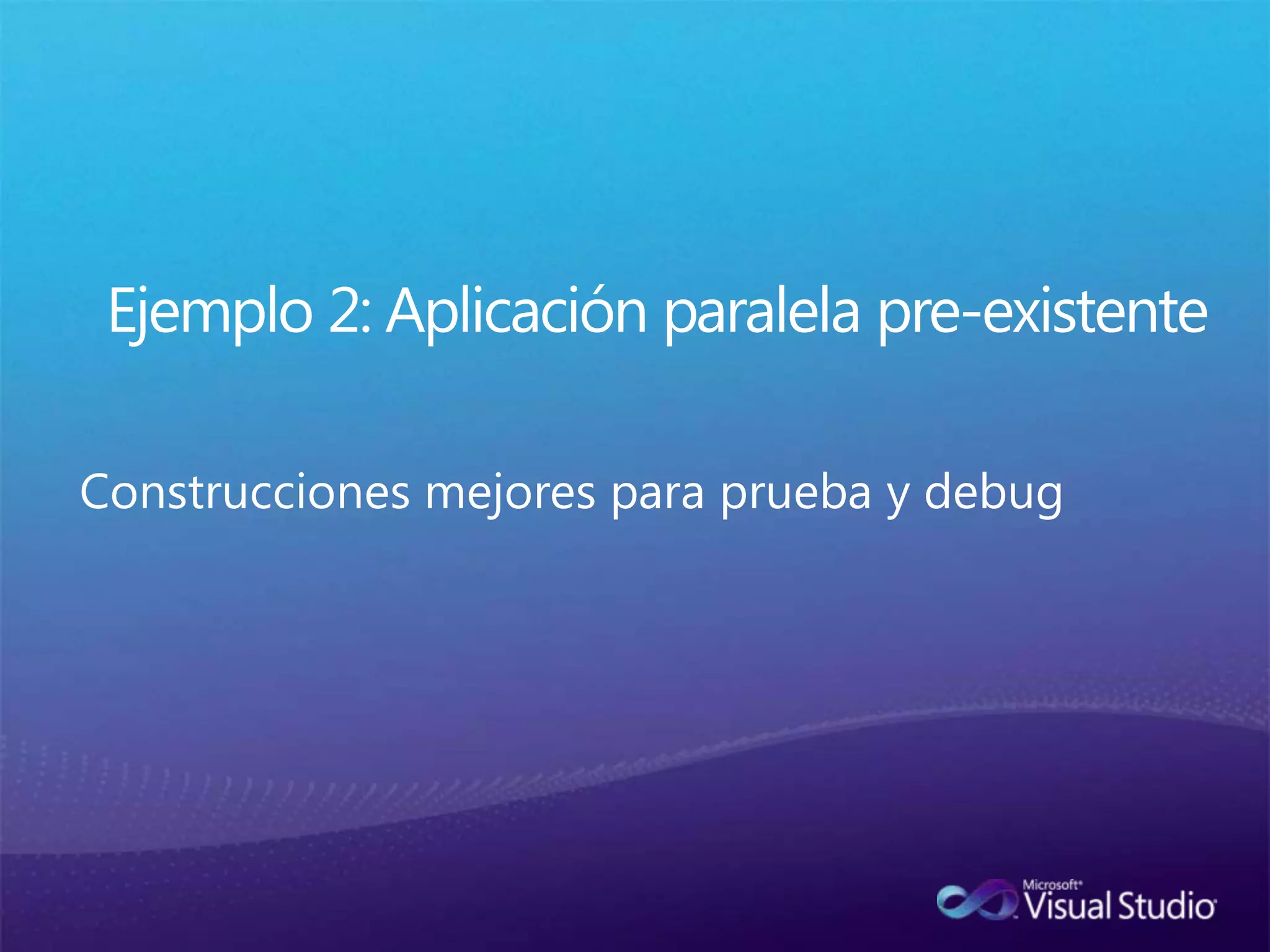 Ejemplo 2: Aplicación paralela pre-existenteConstrucciones mejores para prueba y debug