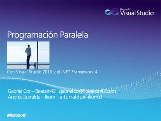 Programación Paralela Con Visual Studio 2010 y el .NET Framework 4 Gabriel Cor – Beacon42   gabriel.cor@beacon42.com Andrés Iturralde – Ikomaiturralde@ikom.cl 