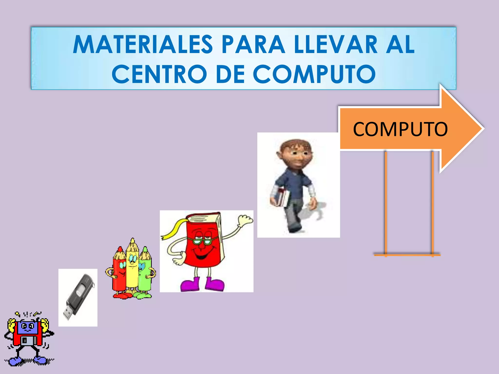 MATERIALES PARA LLEVAR AL
  CENTRO DE COMPUTO

                    COMPUTO
 