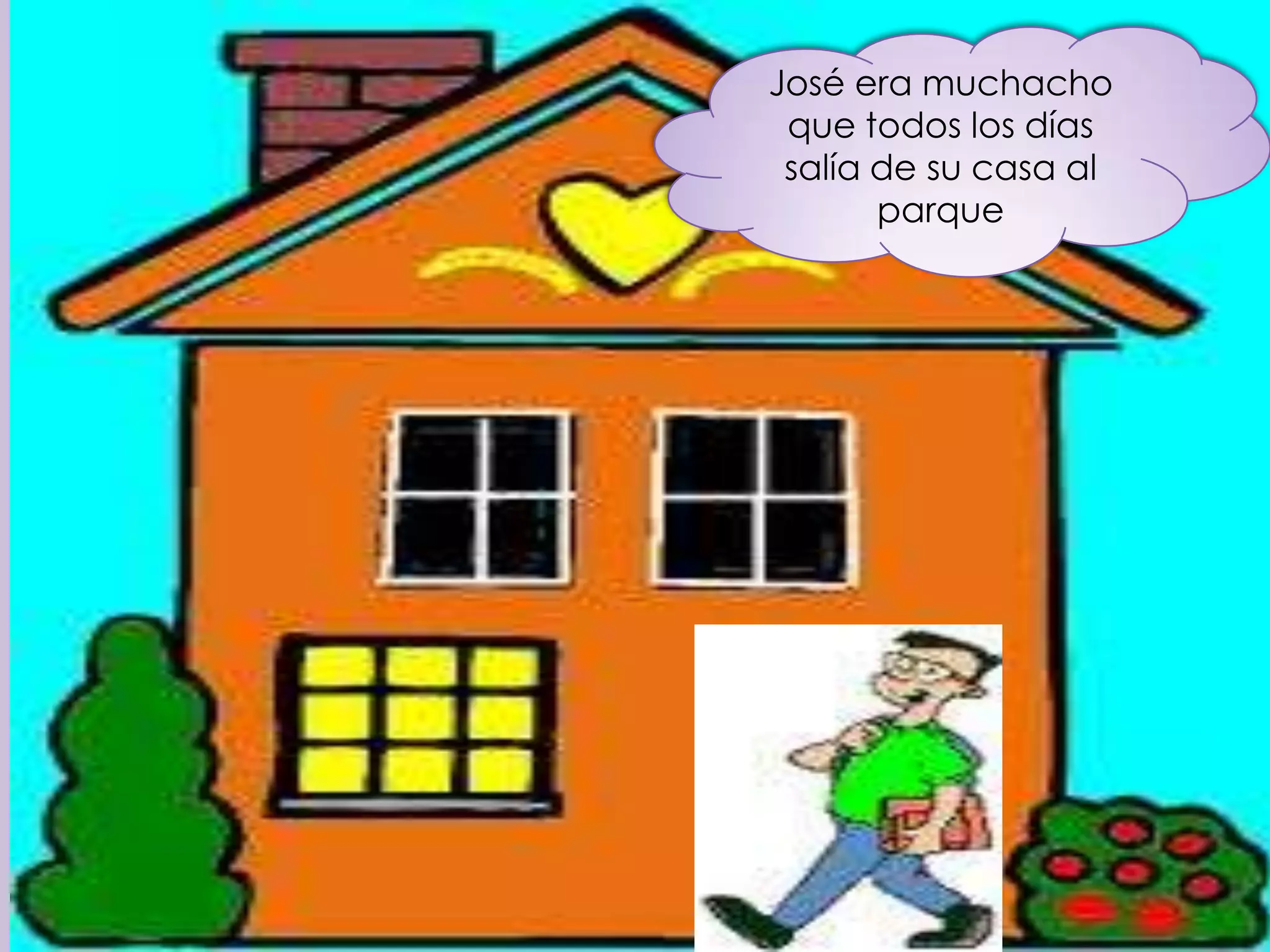 José era muchacho
 que todos los días
 salía de su casa al
       parque
 