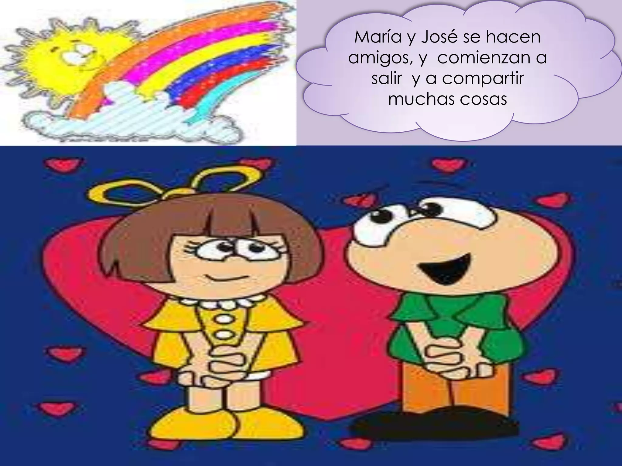 María y José se hacen
amigos, y comienzan a
  salir y a compartir
    muchas cosas
 