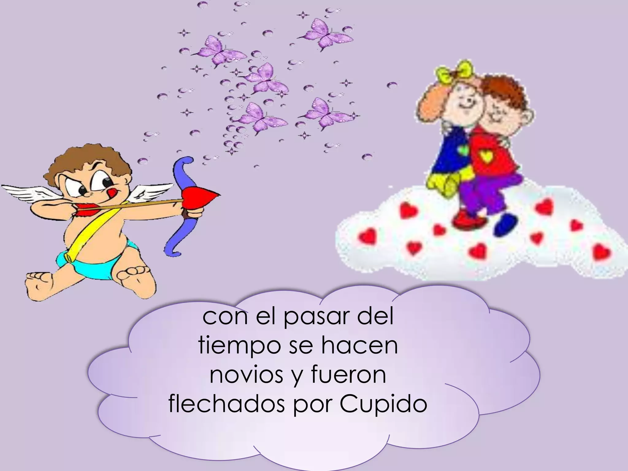 con el pasar del
   tiempo se hacen
     novios y fueron
flechados por Cupido
 