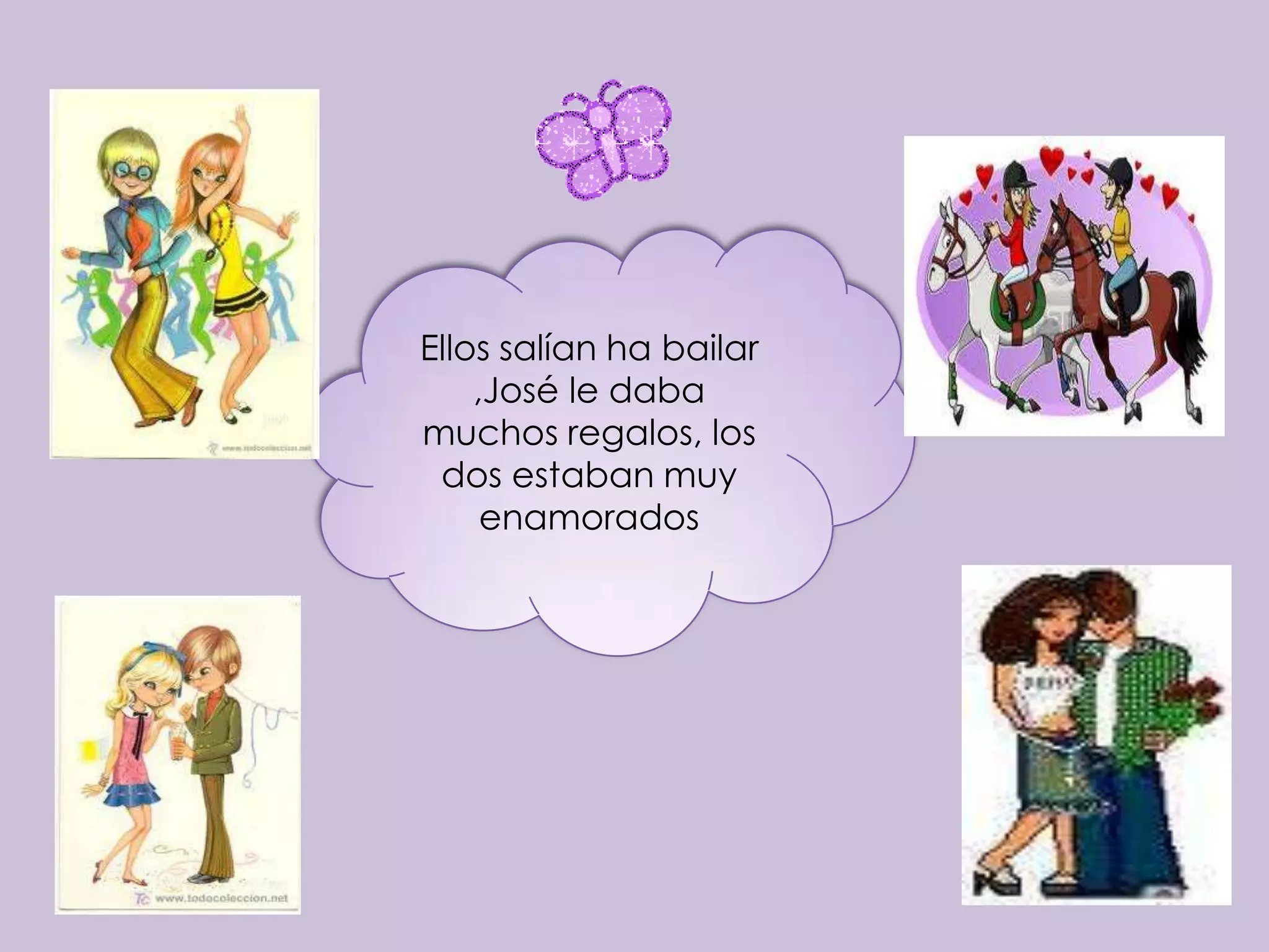 Ellos salían ha bailar
    ,José le daba
muchos regalos, los
 dos estaban muy
     enamorados
 