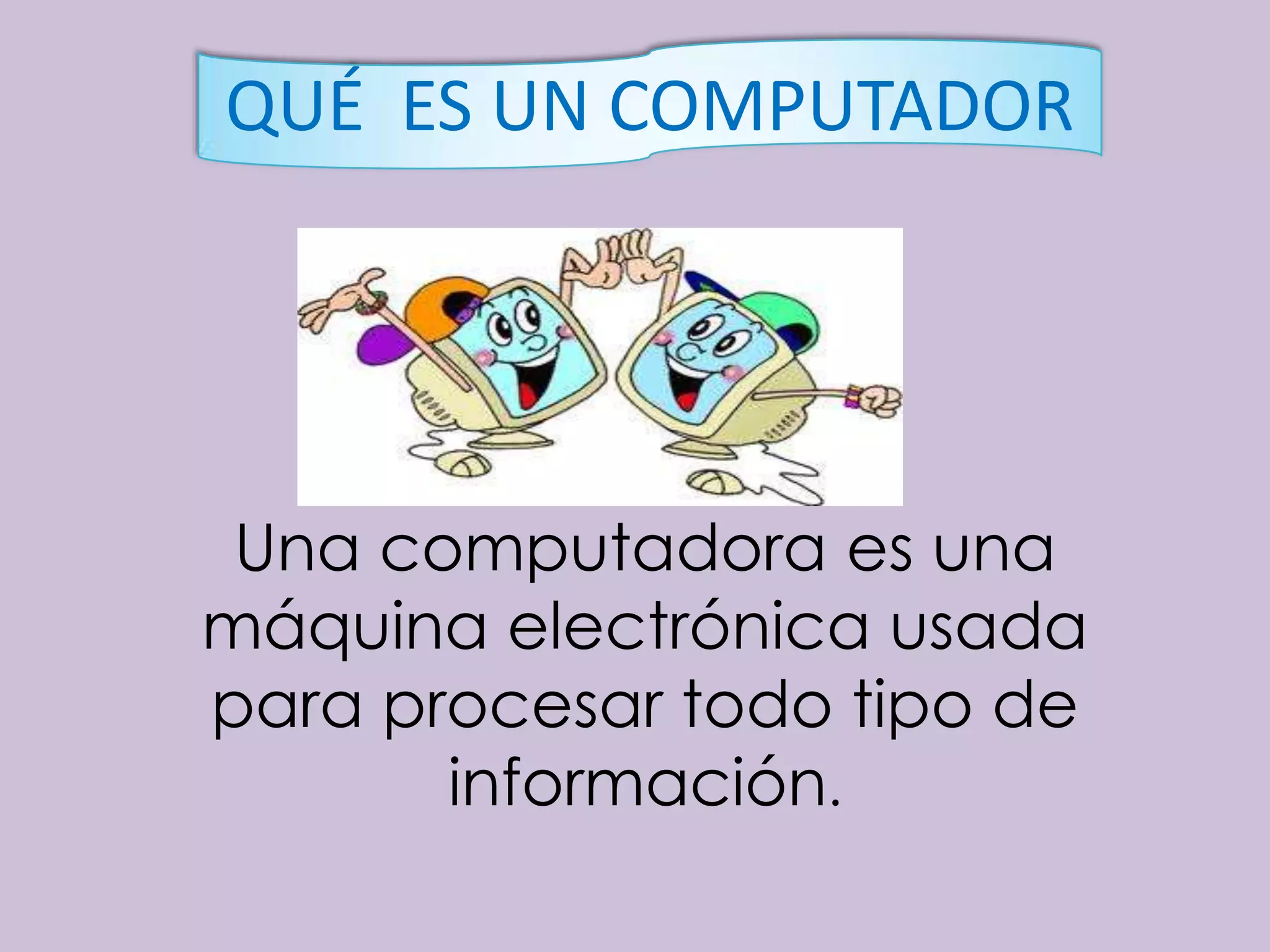 QUÉ ES UN COMPUTADOR




 Una computadora es una
máquina electrónica usada
para procesar todo tipo de
       información.
 