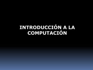 INTRODUCCIÓN A LA
  COMPUTACIÓN
 