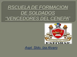RSCUELA DE FORMACION DE SOLDADOS “VENCEDORES DEL CENEPA” Aspt. Sldo. Iza Alvaro 