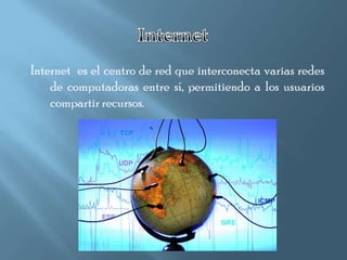 Internet es el centro de red que interconecta varias redes
    de computadoras entre sí, permitiendo a los usuarios
    compartir recursos.
 