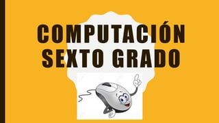 COMPUTACIÓN
SEXTO GRADO
 