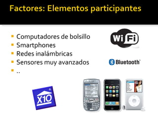 Computadores de bolsillo Smartphones Redes inalámbricas Sensores muy avanzados .. 