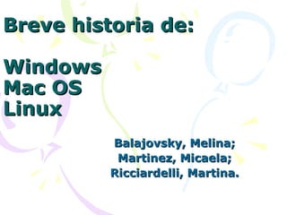 Breve historia de: Windows Mac OS Linux Balajovsky, Melina; Martinez, Micaela; Ricciardelli, Martina. 