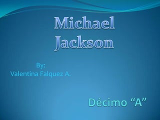 Michael Jackson By:Valentina Falquez A. Décimo “A” 