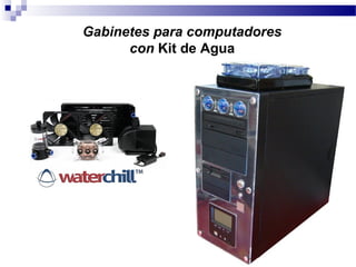 Gabinetes para computadores
con Kit de Agua
 