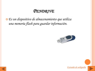 PENDRIVE
 Esun dispositivo de almacenamiento que utiliza
 una memoria flash para guardar información.




                                            Extraído de wikipedia
 