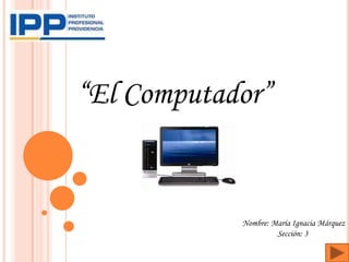 “El Computador”


            Nombre: María Ignacia Márquez
                     Sección: 3
 
