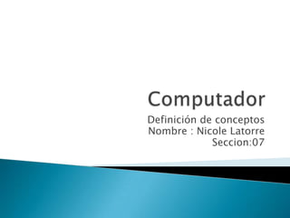 Definición de conceptos
Nombre : Nicole Latorre
             Seccion:07
 