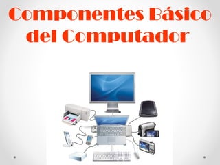 Componentes Básico
del Computador

 