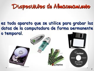 Dispositivos de Almacenamiento
es todo aparato que se utilice para grabar los
datos de la computadora de forma permanente
o temporal.

7

 