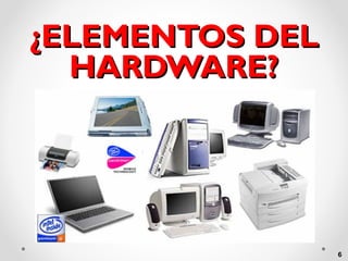 ¿ELEMENTOS DEL
HARDWARE?

6

 