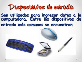 Dispositivos de entrada
Son utilizados para ingresar datos a la
computadora. Entre los dispositivos de
entrada más comunes se encuentran

7

 