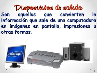 Dispositivos de salida

Son
aquellos
que
convierten
la
información que sale de una computadora
en imágenes en pantalla, impresiones u
otras formas.

7

 