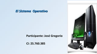 Participante: José Gregorio
Ci: 25.760.385
El Sistema OperativoEl Sistema Operativo
 