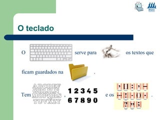 O teclado 
O serve para os textos que 
ficam guardados na . 
T em , e os . 
 