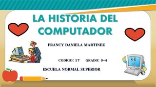 FRANCY DANIELA MARTINEZ
CODIGO: 17 GRADO: 9-4
ESCUELA NORMAL SUPERIOR
 