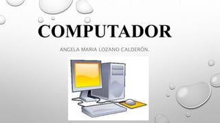 COMPUTADOR
ANGELA MARIA LOZANO CALDERÓN.
 