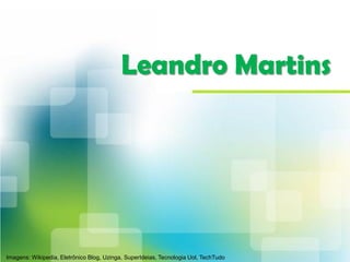 Leandro Martins
Imagens: Wikipedia, Eletrônico Blog, Uzinga, SuperIdeias, Tecnologia Uol, TechTudo
 