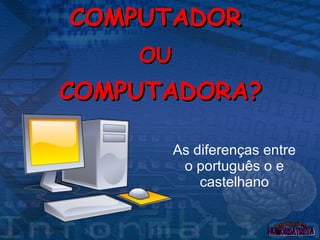 COMPUTADOR  OU   COMPUTADORA? As diferenças entre o português o e castelhano 
