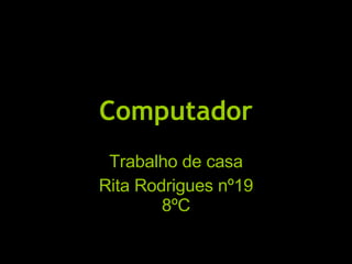 Computador Trabalho de casa Rita Rodrigues nº19 8ºC 