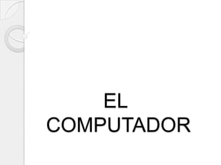 EL
COMPUTADOR
 