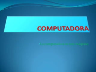 COMPUTADORA ,[object Object],[object Object]